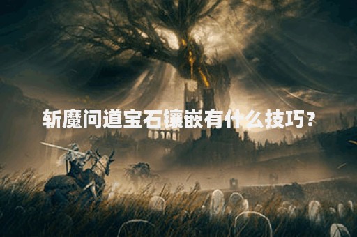 斩魔问道宝石镶嵌有什么技巧？
