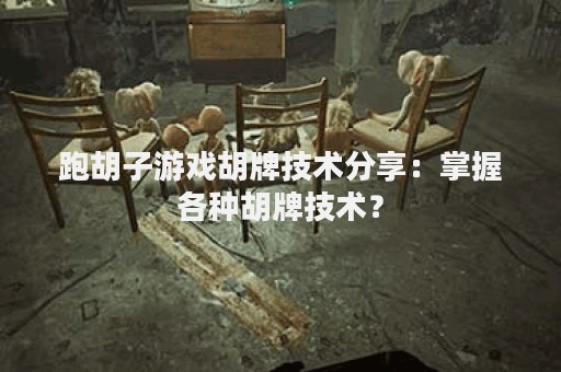 跑胡子游戏胡牌技术分享：掌握各种胡牌技术？
