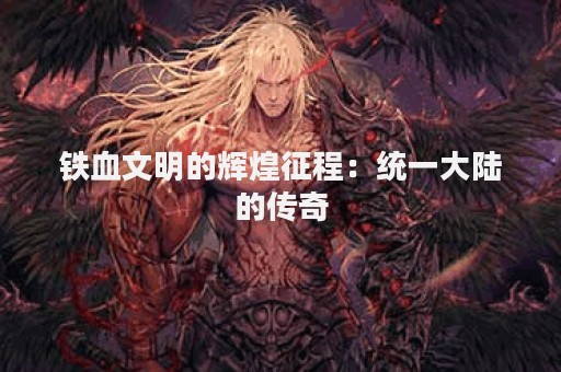 铁血文明的辉煌征程：统一大陆的传奇