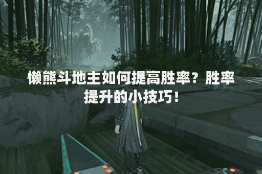 懒熊斗地主如何提高胜率？胜率提升的小技巧！