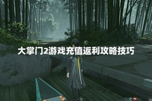 大掌门2游戏充值返利攻略技巧