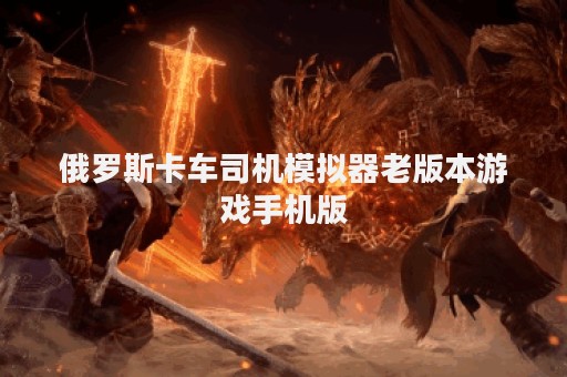 俄罗斯卡车司机模拟器老版本游戏手机版