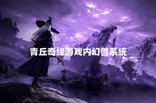 青丘奇缘游戏内幻兽系统