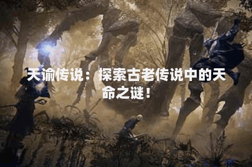 天谕传说：探索古老传说中的天命之谜！