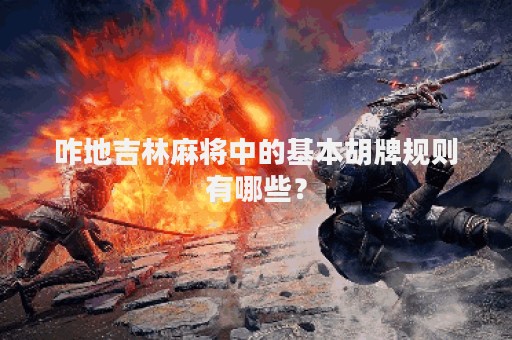 咋地吉林麻将中的基本胡牌规则有哪些？