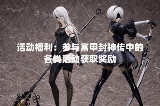 活动福利：参与富甲封神传中的各类活动获取奖励