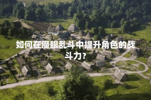 如何在魔眼乱斗中提升角色的战斗力？