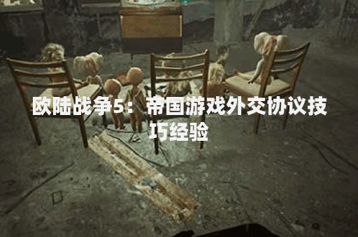 欧陆战争5：帝国游戏外交协议技巧经验