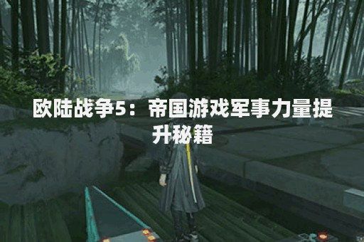 欧陆战争5：帝国游戏军事力量提升秘籍