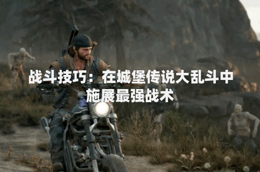 战斗技巧：在城堡传说大乱斗中施展最强战术