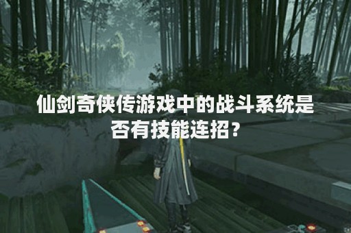 仙剑奇侠传游戏中的战斗系统是否有技能连招？