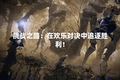 挑战之路：在欢乐对决中追逐胜利！