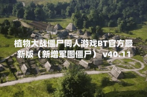 植物大战僵尸同人游戏BT官方最新版（新增军图僵尸） v40.11