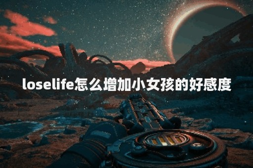 loselife怎么增加小女孩的好感度