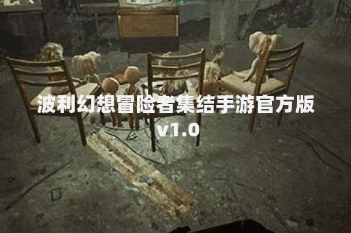 波利幻想冒险者集结手游官方版 v1.0