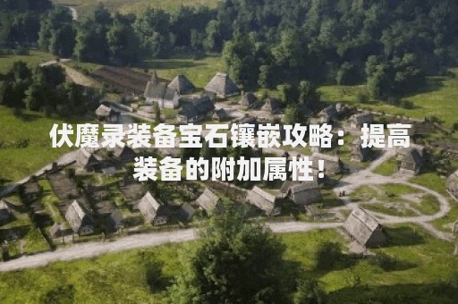 伏魔录装备宝石镶嵌攻略：提高装备的附加属性！