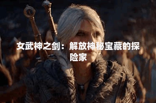 女武神之剑：解放神秘宝藏的探险家