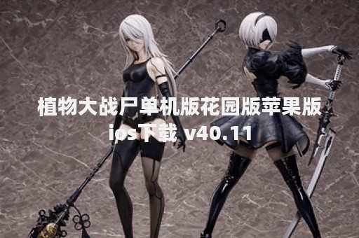 植物大战尸单机版花园版苹果版ios下载 v40.11