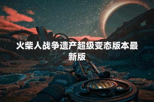 火柴人战争遗产超级变态版本最新版