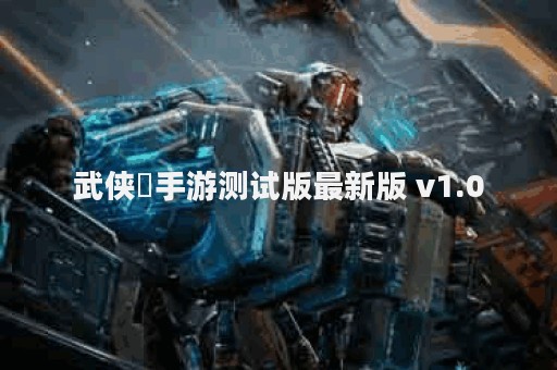 武侠乂手游测试版最新版 v1.0