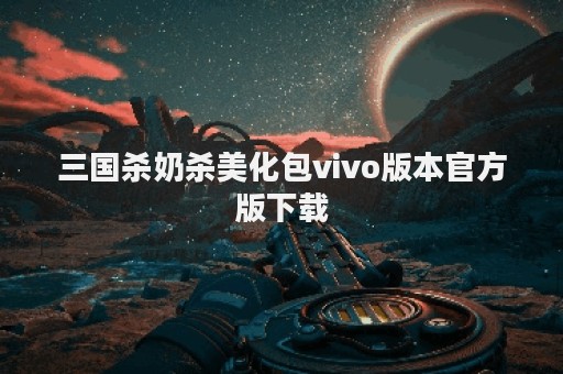 三国杀奶杀美化包vivo版本官方版下载