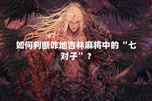如何判断咋地吉林麻将中的“七对子”？