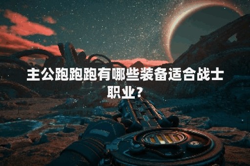 主公跑跑跑有哪些装备适合战士职业？