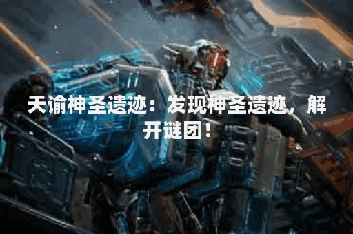天谕神圣遗迹：发现神圣遗迹，解开谜团！