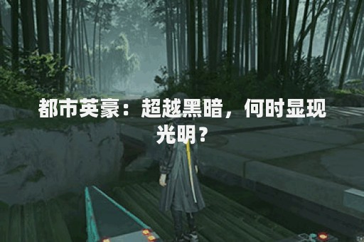 都市英豪：超越黑暗，何时显现光明？