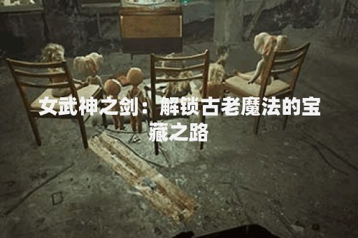 女武神之剑：解锁古老魔法的宝藏之路
