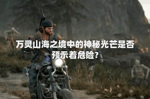 万灵山海之境中的神秘光芒是否预示着危险？