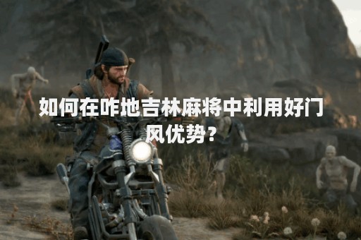 如何在咋地吉林麻将中利用好门风优势？