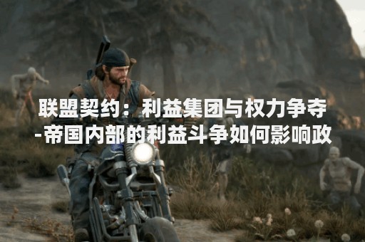 联盟契约：利益集团与权力争夺-帝国内部的利益斗争如何影响政治决策？