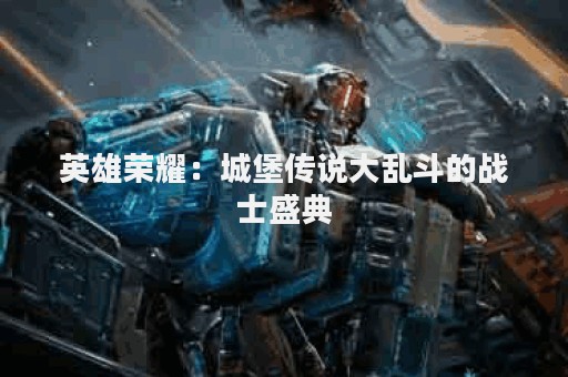 英雄荣耀：城堡传说大乱斗的战士盛典