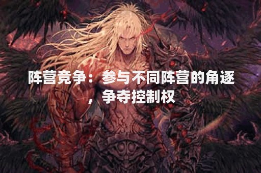 阵营竞争：参与不同阵营的角逐，争夺控制权