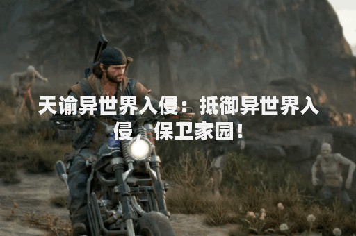 天谕异世界入侵：抵御异世界入侵，保卫家园！