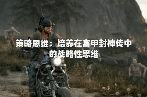 策略思维：培养在富甲封神传中的战略性思维