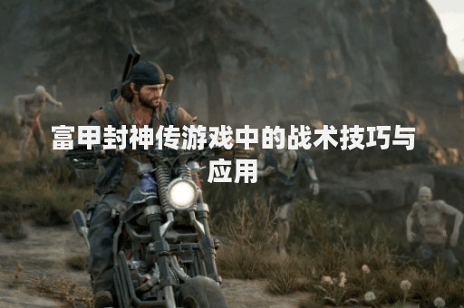 富甲封神传游戏中的战术技巧与应用