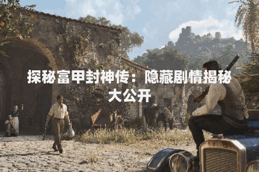 探秘富甲封神传：隐藏剧情揭秘大公开