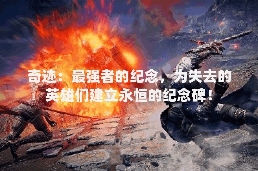 奇迹：最强者的纪念，为失去的英雄们建立永恒的纪念碑！