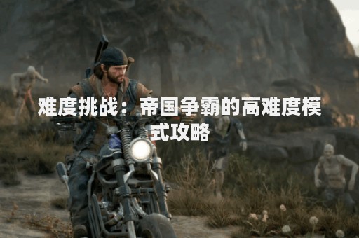 难度挑战：帝国争霸的高难度模式攻略