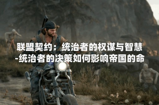 联盟契约：统治者的权谋与智慧-统治者的决策如何影响帝国的命运？