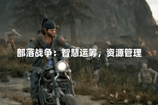 部落战争：智慧运筹，资源管理
