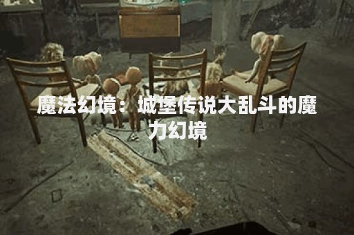 魔法幻境：城堡传说大乱斗的魔力幻境