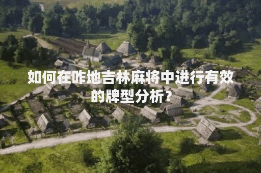 如何在咋地吉林麻将中进行有效的牌型分析？