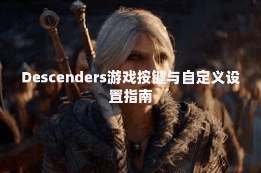 Descenders游戏按键与自定义设置指南