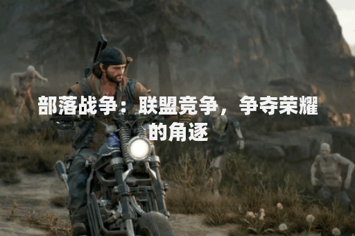 部落战争：联盟竞争，争夺荣耀的角逐