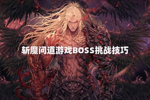 斩魔问道游戏BOSS挑战技巧