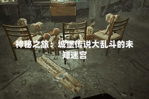 神秘之旅：城堡传说大乱斗的未知迷宫