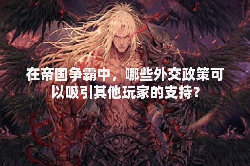 在帝国争霸中，哪些外交政策可以吸引其他玩家的支持？